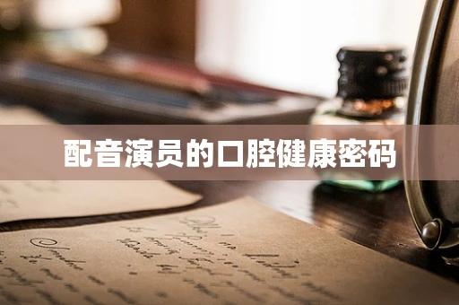 配音演员的口腔健康密码