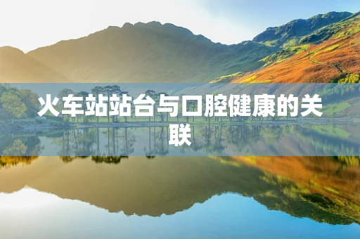 火车站站台与口腔健康的关联