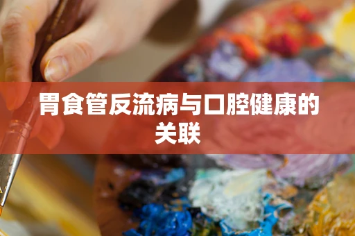 胃食管反流病与口腔健康的关联