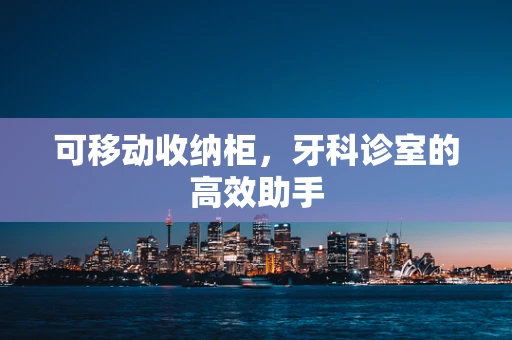 可移动收纳柜，牙科诊室的高效助手