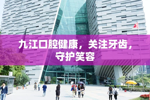 九江口腔健康，关注牙齿，守护笑容
