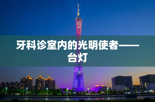 牙科诊室内的光明使者——台灯