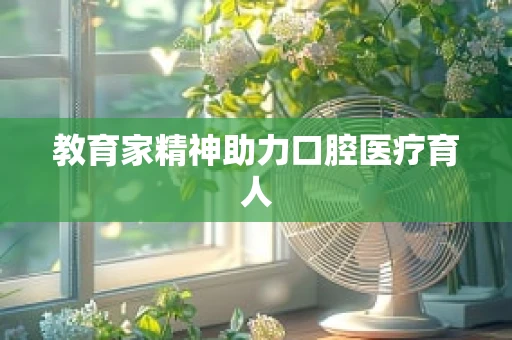 教育家精神助力口腔医疗育人