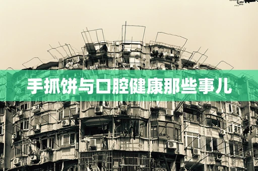 手抓饼与口腔健康那些事儿