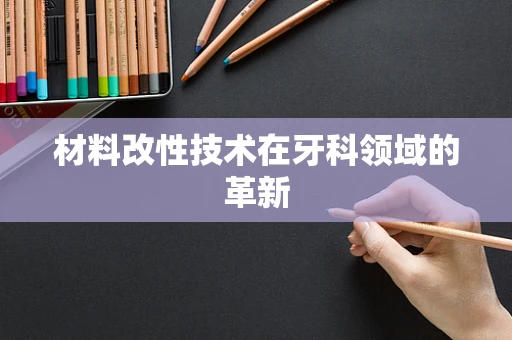 材料改性技术在牙科领域的革新