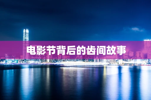 电影节背后的齿间故事