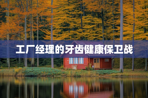 工厂经理的牙齿健康保卫战