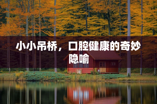 小小吊桥，口腔健康的奇妙隐喻