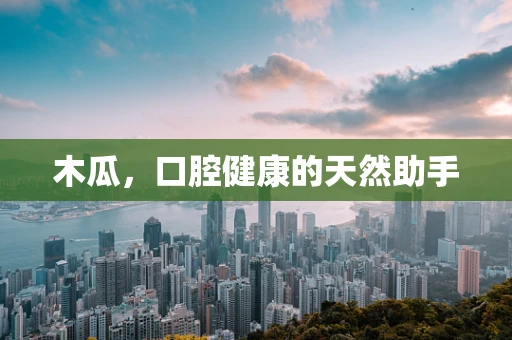 木瓜，口腔健康的天然助手