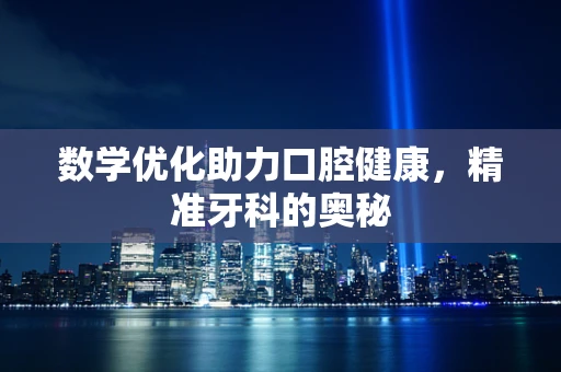 数学优化助力口腔健康，精准牙科的奥秘