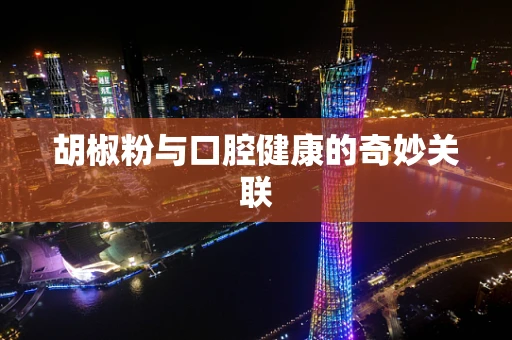 胡椒粉与口腔健康的奇妙关联