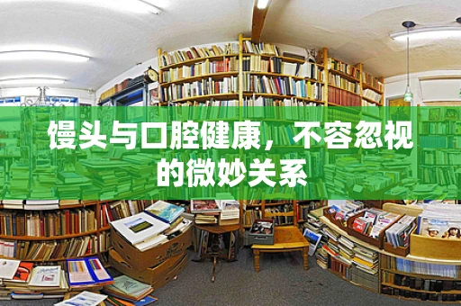 馒头与口腔健康，不容忽视的微妙关系