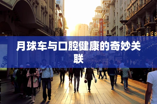 月球车与口腔健康的奇妙关联