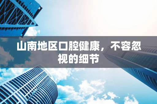 山南地区口腔健康，不容忽视的细节