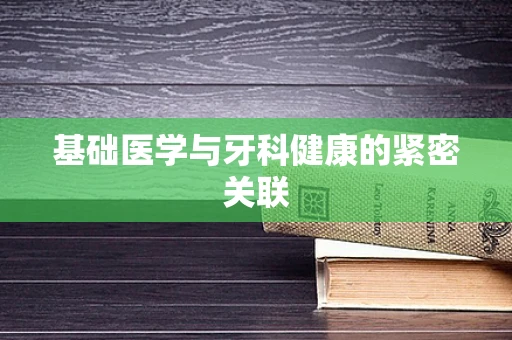 基础医学与牙科健康的紧密关联