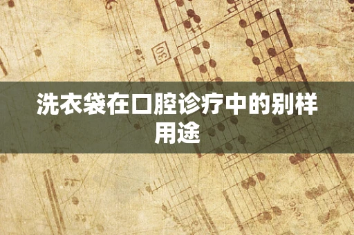 洗衣袋在口腔诊疗中的别样用途