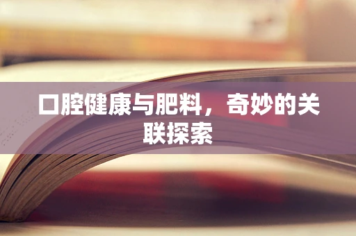 口腔健康与肥料，奇妙的关联探索