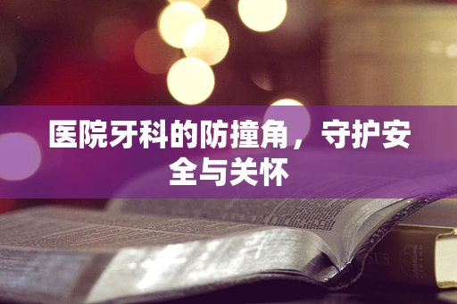 医院牙科的防撞角，守护安全与关怀