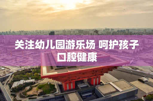 关注幼儿园游乐场 呵护孩子口腔健康