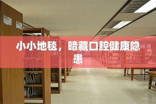 小小地毯，暗藏口腔健康隐患