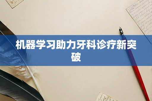 机器学习助力牙科诊疗新突破