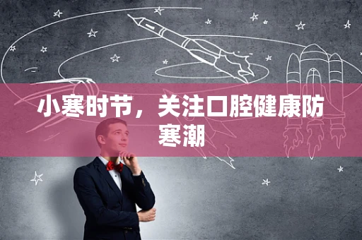 小寒时节，关注口腔健康防寒潮