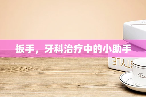 扳手，牙科治疗中的小助手
