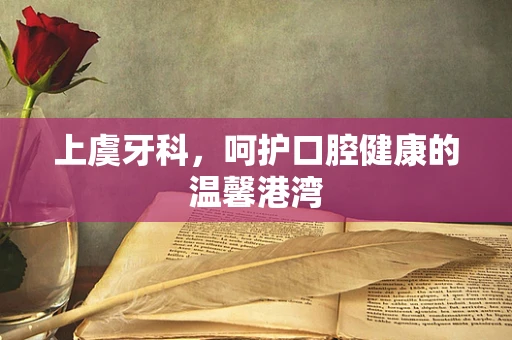 上虞牙科，呵护口腔健康的温馨港湾