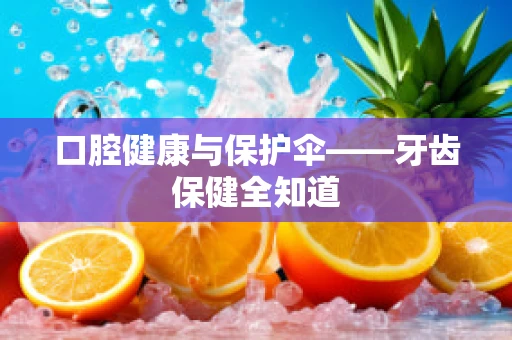 口腔健康与保护伞——牙齿保健全知道