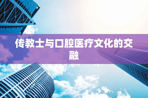 传教士与口腔医疗文化的交融
