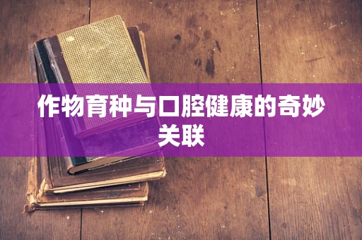 作物育种与口腔健康的奇妙关联