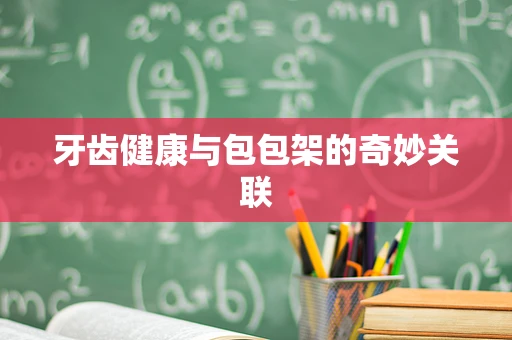 牙齿健康与包包架的奇妙关联