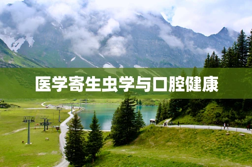 医学寄生虫学与口腔健康