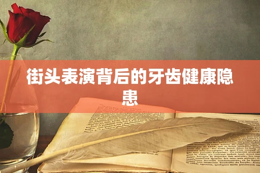 街头表演背后的牙齿健康隐患
