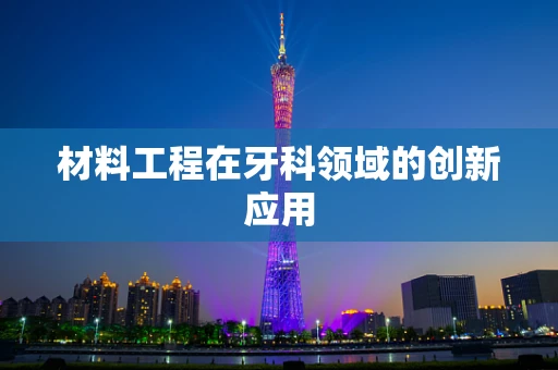 材料工程在牙科领域的创新应用