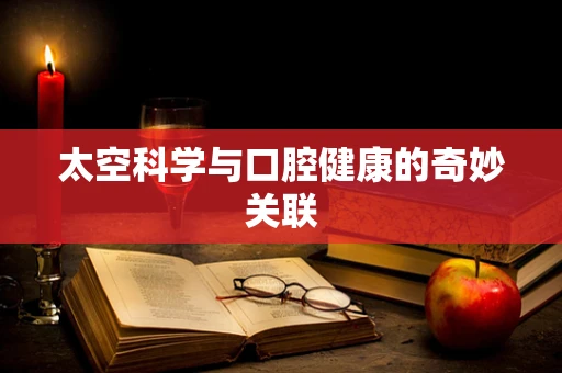 太空科学与口腔健康的奇妙关联