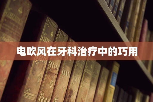 电吹风在牙科治疗中的巧用