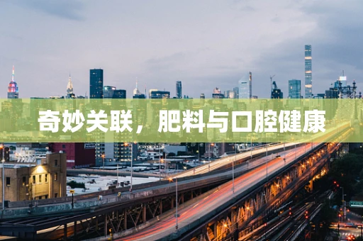 奇妙关联，肥料与口腔健康