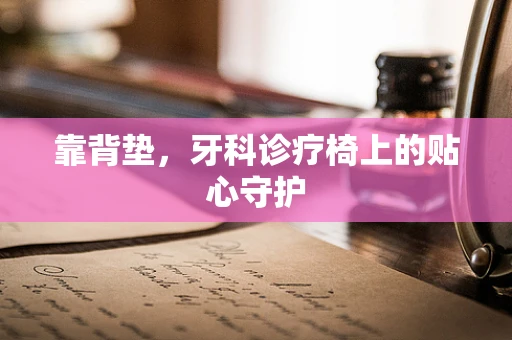 靠背垫，牙科诊疗椅上的贴心守护