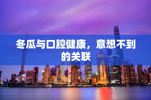 冬瓜与口腔健康，意想不到的关联