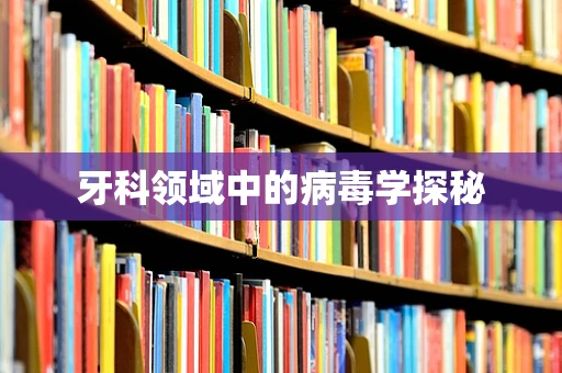 牙科领域中的病毒学探秘