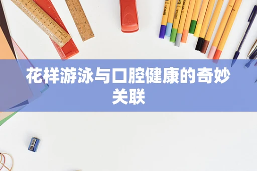 花样游泳与口腔健康的奇妙关联