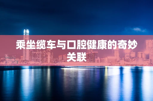 乘坐缆车与口腔健康的奇妙关联