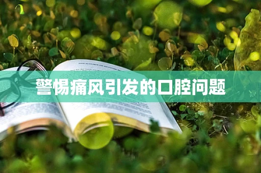 警惕痛风引发的口腔问题