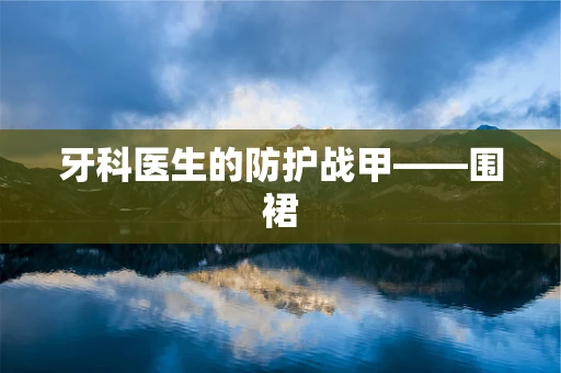 牙科医生的防护战甲——围裙