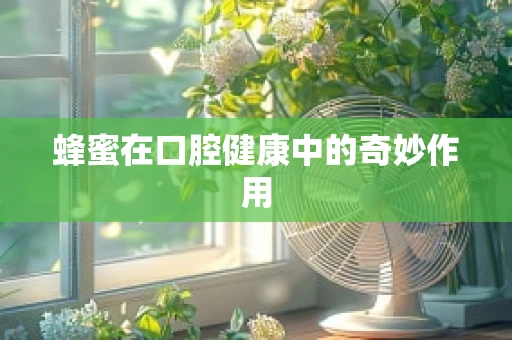 蜂蜜在口腔健康中的奇妙作用