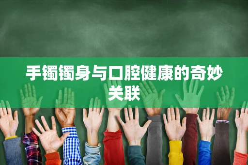 手镯镯身与口腔健康的奇妙关联