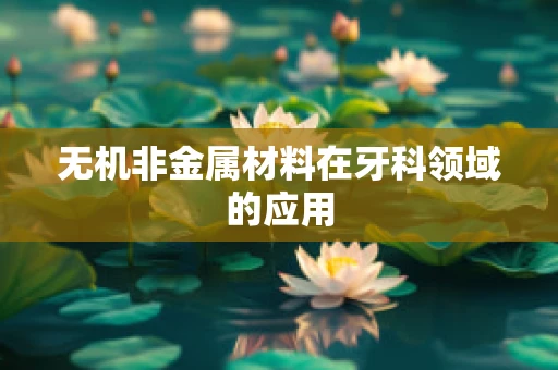 无机非金属材料在牙科领域的应用