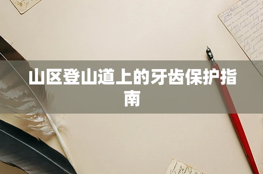 山区登山道上的牙齿保护指南