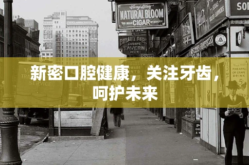 新密口腔健康，关注牙齿，呵护未来